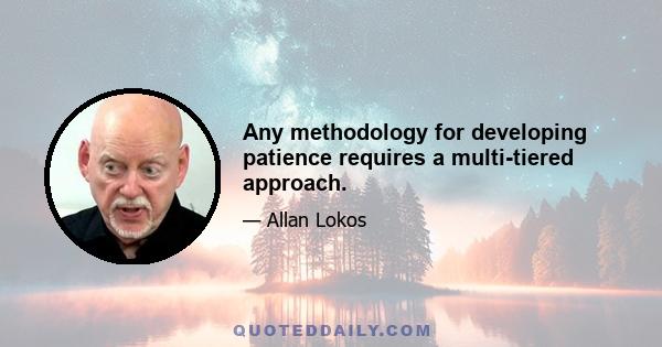 Any methodology for developing patience requires a multi-tiered approach.