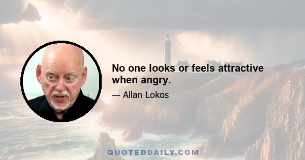 No one looks or feels attractive when angry.