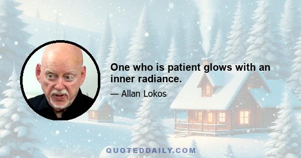 One who is patient glows with an inner radiance.