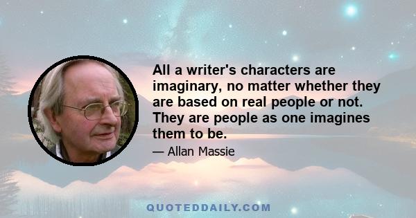 All a writer's characters are imaginary, no matter whether they are based on real people or not. They are people as one imagines them to be.