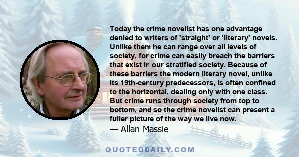 Today the crime novelist has one advantage denied to writers of 'straight' or 'literary' novels. Unlike them he can range over all levels of society, for crime can easily breach the barriers that exist in our stratified 