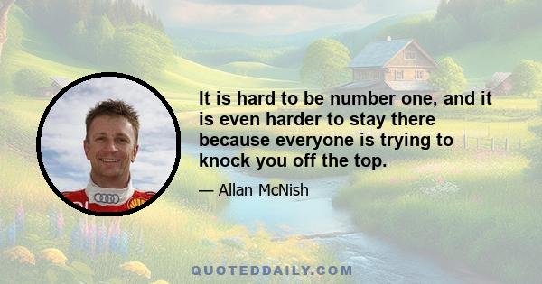 It is hard to be number one, and it is even harder to stay there because everyone is trying to knock you off the top.