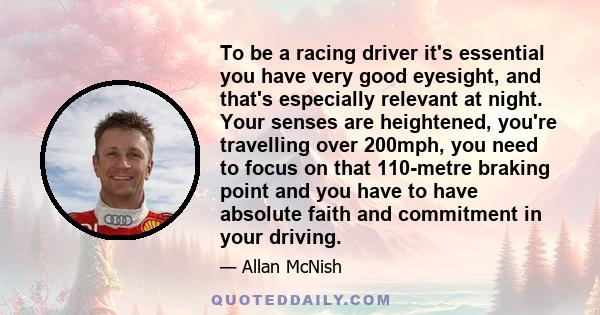 To be a racing driver it's essential you have very good eyesight, and that's especially relevant at night. Your senses are heightened, you're travelling over 200mph, you need to focus on that 110-metre braking point and 