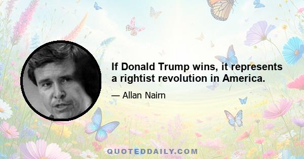 If Donald Trump wins, it represents a rightist revolution in America.