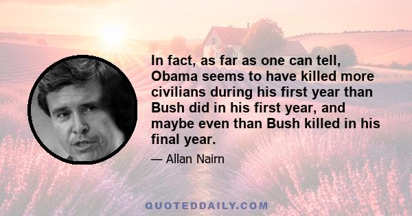 In fact, as far as one can tell, Obama seems to have killed more civilians during his first year than Bush did in his first year, and maybe even than Bush killed in his final year.