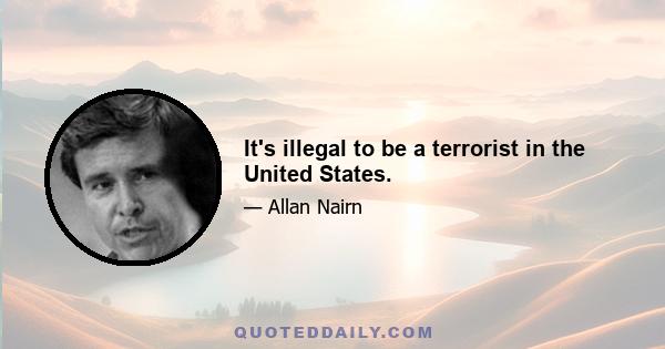 It's illegal to be a terrorist in the United States.