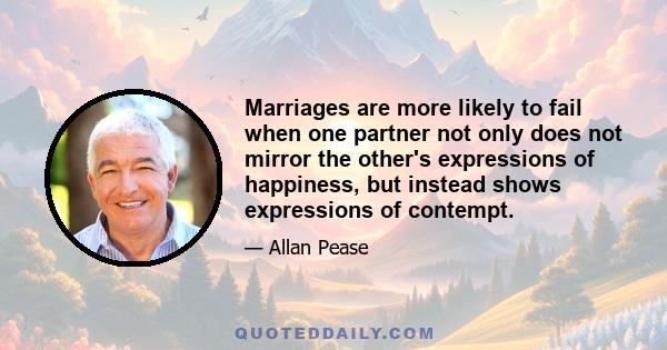 Marriages are more likely to fail when one partner not only does not mirror the other's expressions of happiness, but instead shows expressions of contempt.