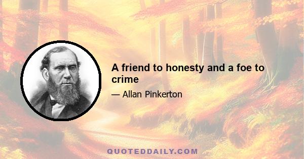 A friend to honesty and a foe to crime