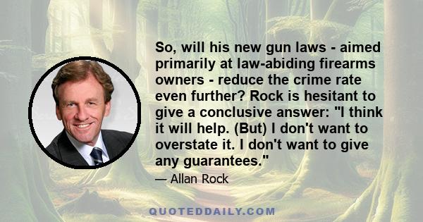 So, will his new gun laws - aimed primarily at law-abiding firearms owners - reduce the crime rate even further? Rock is hesitant to give a conclusive answer: I think it will help. (But) I don't want to overstate it. I