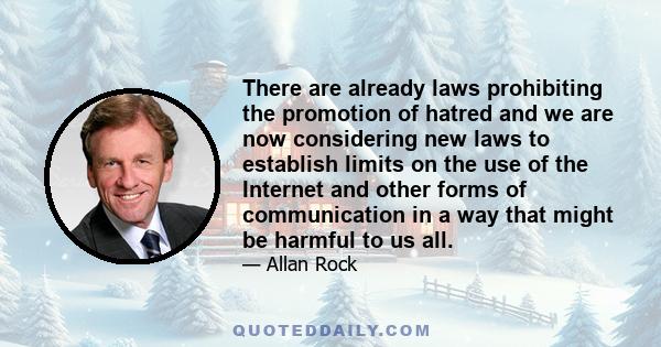 There are already laws prohibiting the promotion of hatred and we are now considering new laws to establish limits on the use of the Internet and other forms of communication in a way that might be harmful to us all.