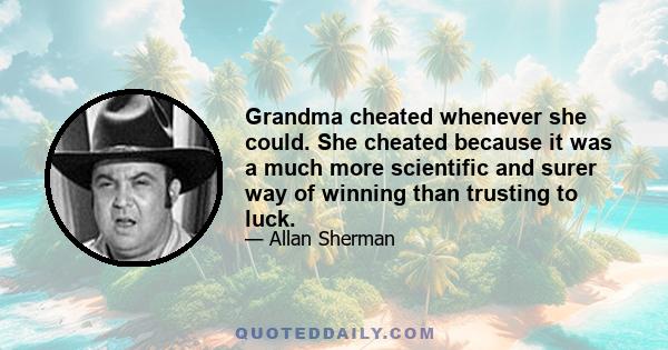 Grandma cheated whenever she could. She cheated because it was a much more scientific and surer way of winning than trusting to luck.