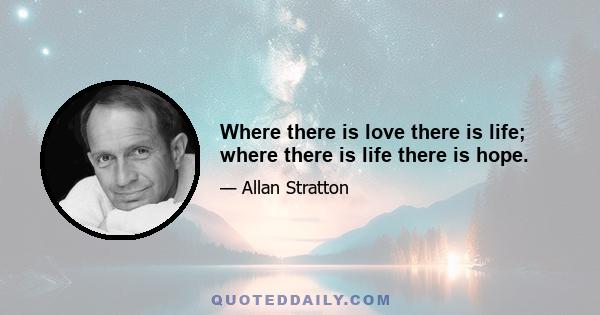 Where there is love there is life; where there is life there is hope.