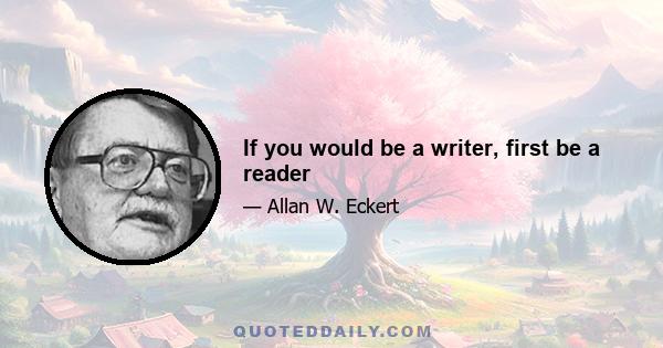 If you would be a writer, first be a reader