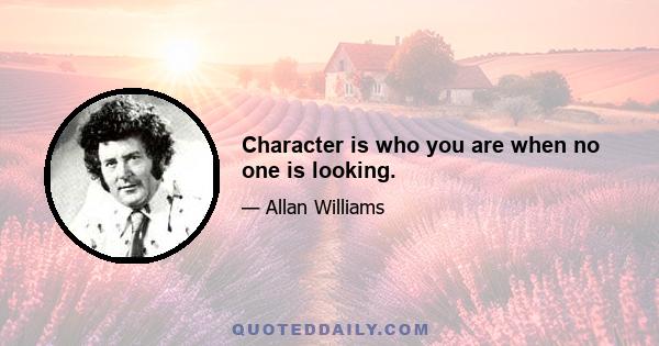 Character is who you are when no one is looking.