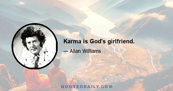 Karma is God's girlfriend.