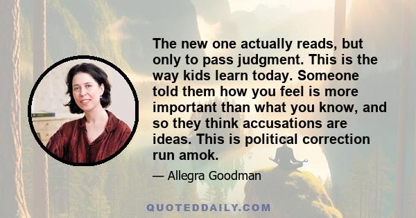 The new one actually reads, but only to pass judgment. This is the way kids learn today. Someone told them how you feel is more important than what you know, and so they think accusations are ideas. This is political