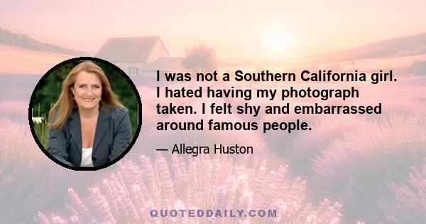 I was not a Southern California girl. I hated having my photograph taken. I felt shy and embarrassed around famous people.