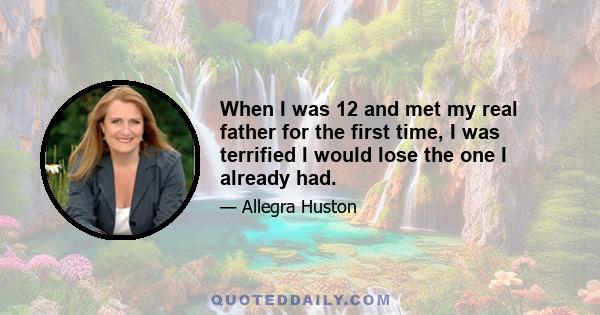 When I was 12 and met my real father for the first time, I was terrified I would lose the one I already had.