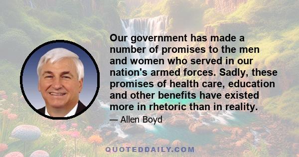 Our government has made a number of promises to the men and women who served in our nation's armed forces. Sadly, these promises of health care, education and other benefits have existed more in rhetoric than in reality.