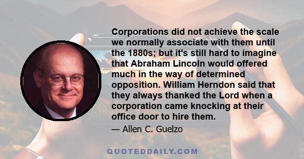 Corporations did not achieve the scale we normally associate with them until the 1880s; but it's still hard to imagine that Abraham Lincoln would offered much in the way of determined opposition. William Herndon said