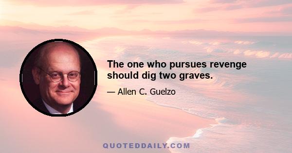 The one who pursues revenge should dig two graves.