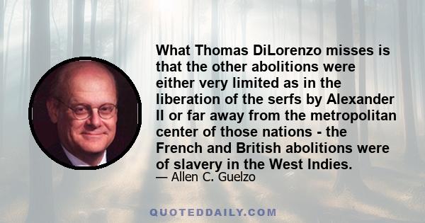 What Thomas DiLorenzo misses is that the other abolitions were either very limited as in the liberation of the serfs by Alexander II or far away from the metropolitan center of those nations - the French and British