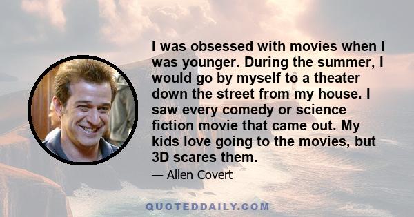 I was obsessed with movies when I was younger. During the summer, I would go by myself to a theater down the street from my house. I saw every comedy or science fiction movie that came out. My kids love going to the