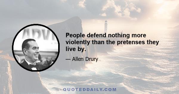 People defend nothing more violently than the pretenses they live by.