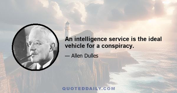 An intelligence service is the ideal vehicle for a conspiracy.