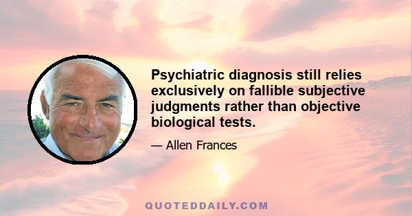 Psychiatric diagnosis still relies exclusively on fallible subjective judgments rather than objective biological tests.