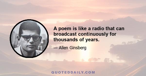 A poem is like a radio that can broadcast continuously for thousands of years.