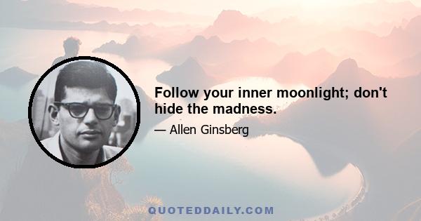 Follow your inner moonlight; don't hide the madness.