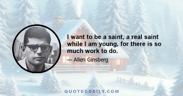 I want to be a saint, a real saint while I am young, for there is so much work to do.