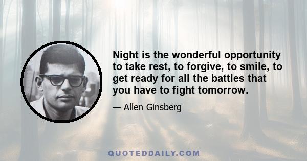 Night is the wonderful opportunity to take rest, to forgive, to smile, to get ready for all the battles that you have to fight tomorrow.