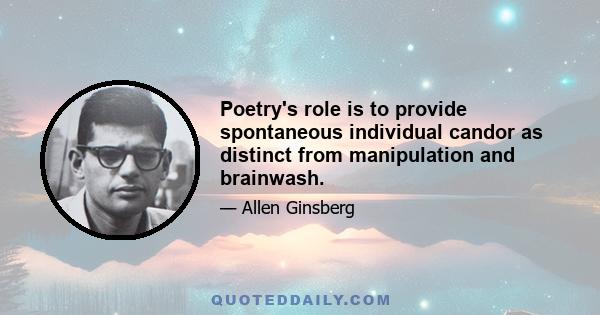 Poetry's role is to provide spontaneous individual candor as distinct from manipulation and brainwash.