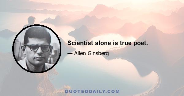 Scientist alone is true poet.