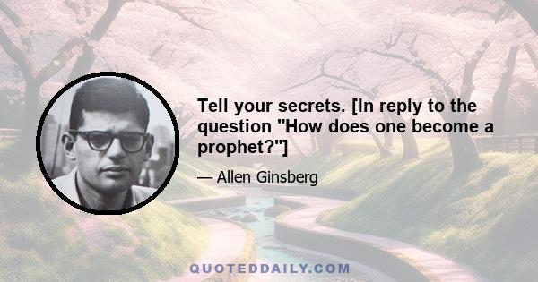 Tell your secrets. [In reply to the question How does one become a prophet?]