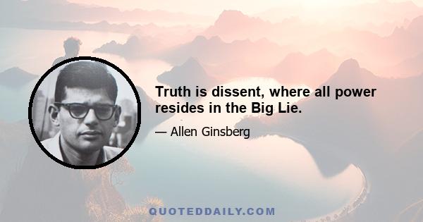 Truth is dissent, where all power resides in the Big Lie.