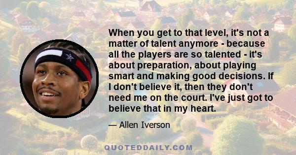 When you get to that level, it's not a matter of talent anymore - because all the players are so talented - it's about preparation, about playing smart and making good decisions. If I don't believe it, then they don't