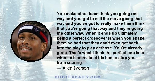 You make other team think you going one way and you got to sell the move going that way and you've got to really make them think that you're going that way and they're going the other way. When it ends up ultimately