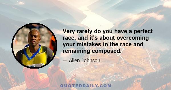 Very rarely do you have a perfect race, and it's about overcoming your mistakes in the race and remaining composed.