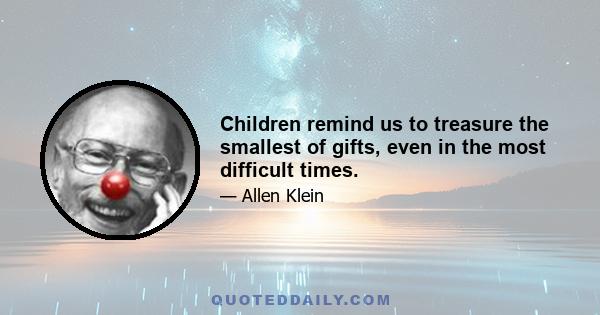 Children remind us to treasure the smallest of gifts, even in the most difficult times.