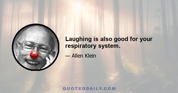 Laughing is also good for your respiratory system.