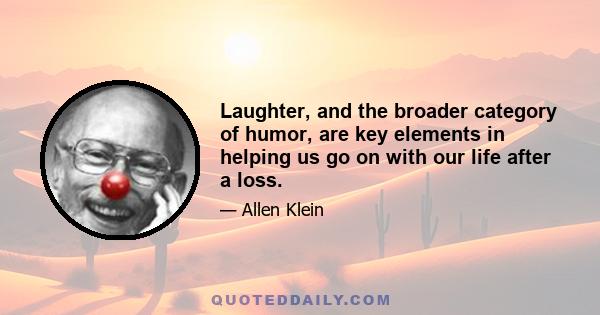 Laughter, and the broader category of humor, are key elements in helping us go on with our life after a loss.