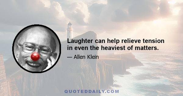 Laughter can help relieve tension in even the heaviest of matters.