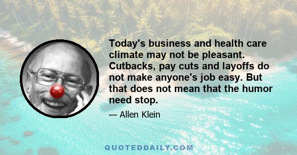 Today's business and health care climate may not be pleasant. Cutbacks, pay cuts and layoffs do not make anyone's job easy. But that does not mean that the humor need stop.