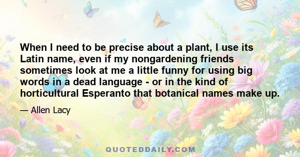 When I need to be precise about a plant, I use its Latin name, even if my nongardening friends sometimes look at me a little funny for using big words in a dead language - or in the kind of horticultural Esperanto that