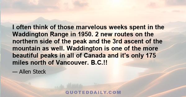 I often think of those marvelous weeks spent in the Waddington Range in 1950. 2 new routes on the northern side of the peak and the 3rd ascent of the mountain as well. Waddington is one of the more beautiful peaks in