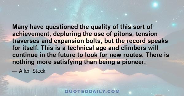 Many have questioned the quality of this sort of achievement, deploring the use of pitons, tension traverses and expansion bolts, but the record speaks for itself. This is a technical age and climbers will continue in