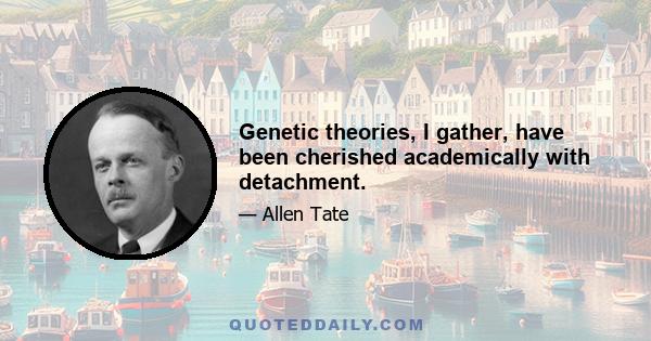 Genetic theories, I gather, have been cherished academically with detachment.